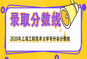 上海工程技术大学2020年专升本招生录取分数线公布